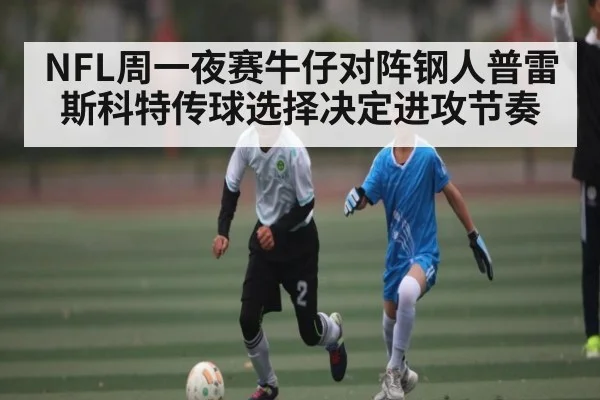 NFL周一夜赛牛仔对阵钢人普雷斯科特传球选择决定进攻节奏