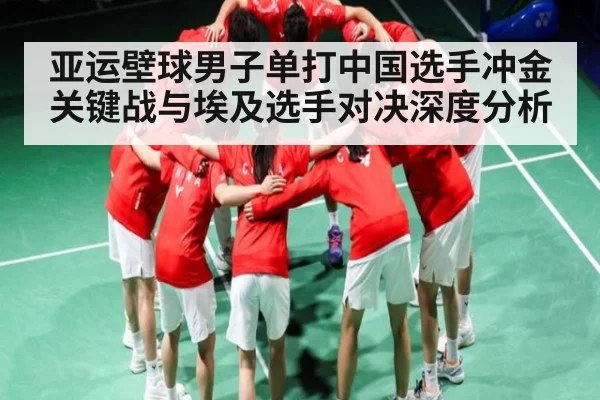 亚运壁球男子单打中国选手冲金关键战与埃及选手对决深度分析