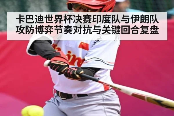 卡巴迪世界杯决赛印度队与伊朗队攻防博弈节奏对抗与关键回合复盘